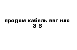 продам кабель ввг нлс 3-6